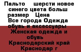 Пальто 70 шерсти новое синего цвета больш. размер › Цена ­ 2 999 - Все города Одежда, обувь и аксессуары » Женская одежда и обувь   . Краснодарский край,Краснодар г.